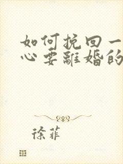 如何挽回一个死心要离婚的老公