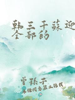 韩三千苏迎夏听全部的