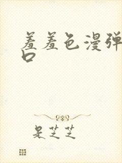 羞羞色漫弹窗入口