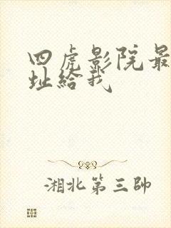 四虎影院最新地址给我