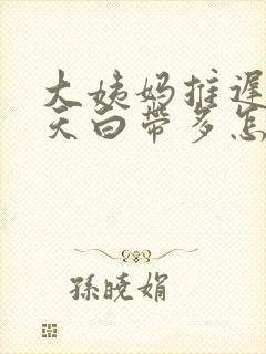 大姨妈推迟了两天白带多怎么回事