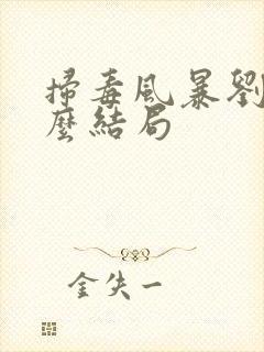 扫毒风暴刘青什么结局