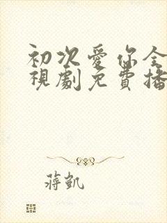 初次爱你全集电视剧免费播放