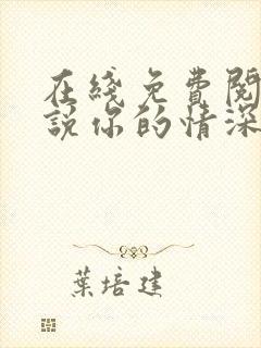 在线免费阅读小说你的情深我不配