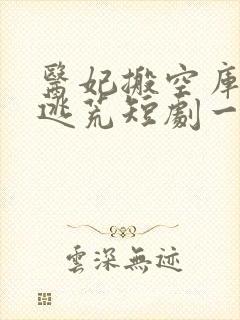 医妃搬空库房去逃荒短剧一共多少集