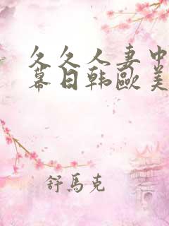 久久人妻中文字幕日韩欧美精品