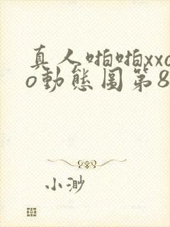 真人啪啪xxoo动态图第81期