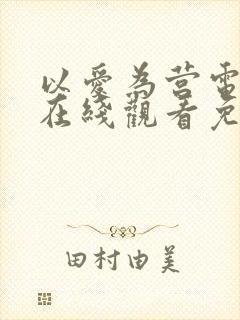 以爱为营电视剧在线观看免费版国语版