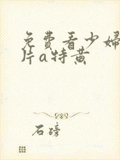 免费看少妇高潮片a特黄