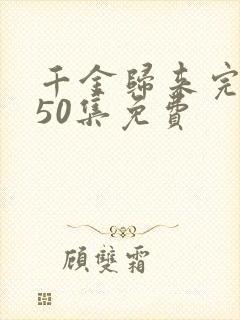 千金归来完整版50集免费