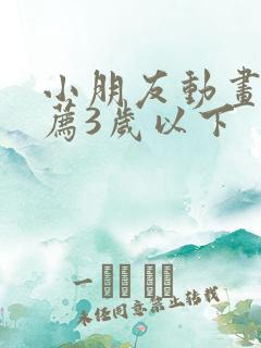 小朋友动画片推荐3岁以下