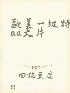 欧美一级特黄aaa大片