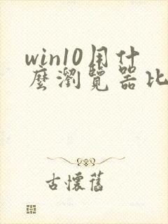 win10用什么浏览器比较好