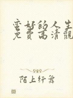 蛮好的人生在线免费高清观看