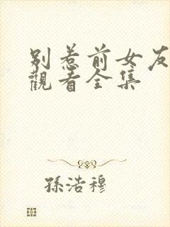 别惹前女友免费观看全集