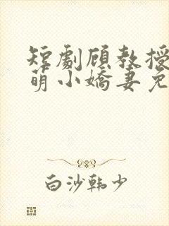 短剧顾教授的甜萌小娇妻免费观看