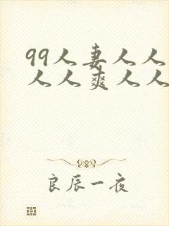 99人妻人人澡人人爽人人