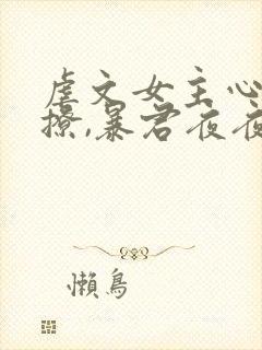 虐文女主心声太撩,暴君夜夜想亲小说