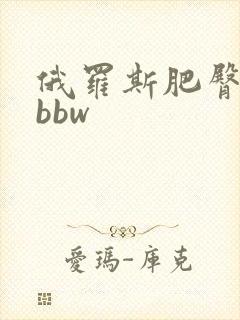 俄罗斯肥臀大屁bbw