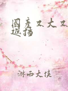 国产又大又爽无遮挡