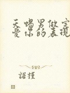 天蝎男做完之后爱你的表现