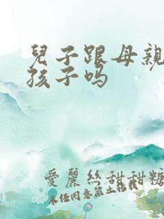 儿子跟母亲能生孩子吗