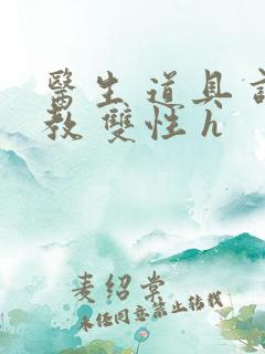 医生 道具 调教 双性 h