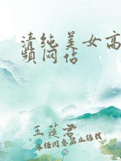 清纯美女高潮视频网站