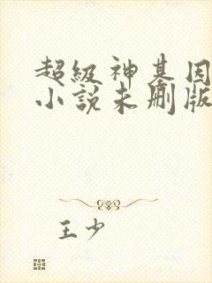 超级神基因韩森小说未删版下载