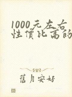 1000元左右性价比高的手机最新排行