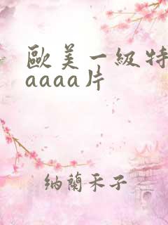 欧美一级特黄aaaaa片