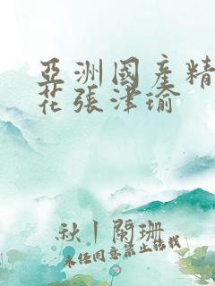 亚洲国产精品警花张津瑜