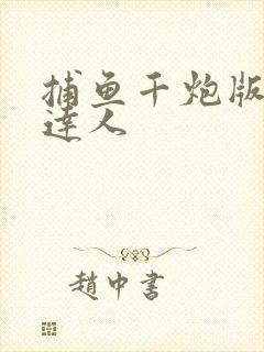 捕鱼千炮版打鱼达人