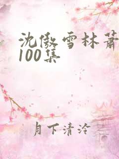 沈傲雪林萧短剧100集