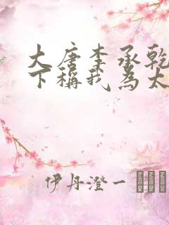 大唐李承乾请陛下称我为太子全文在线阅读