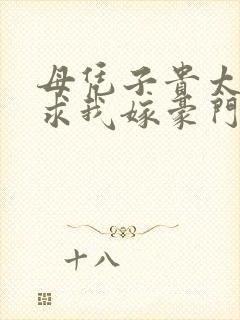 母凭子贵太子爷求我嫁豪门