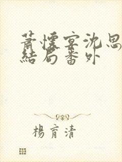 萧怀宴沈思芷大结局番外