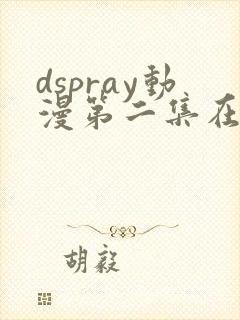dspray动漫第二集在线观看