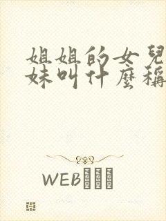 姐姐的女儿叫妹妹叫什么称呼