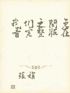 我们之间免费观看完整版在线全集