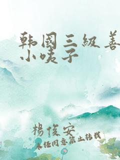 韩国三级善良的小咦子
