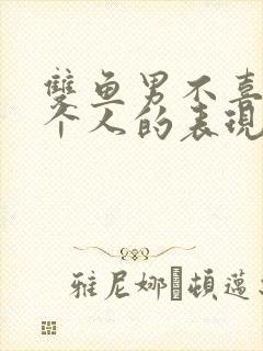 双鱼男不喜欢一个人的表现态度