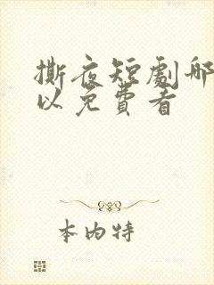 撕夜短剧哪里可以免费看