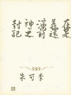 封神演义在西游记之前还是之后