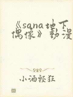 《sana地下偶像》动漫全集