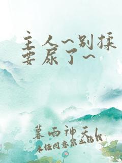 主人~别揉了~要尿了~