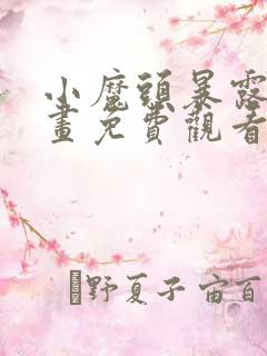 小魔头暴露啦漫画免费观看下拉式