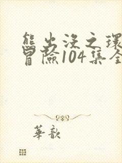 熊出没之环球大冒险104集全