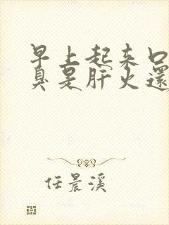 早上起来口苦口臭是肝火还是胃火