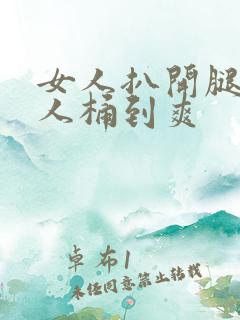 女人扒开腿让男人桶到爽